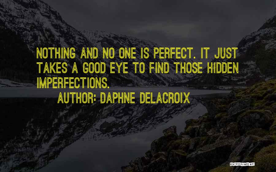 Daphne Delacroix Quotes: Nothing And No One Is Perfect. It Just Takes A Good Eye To Find Those Hidden Imperfections.