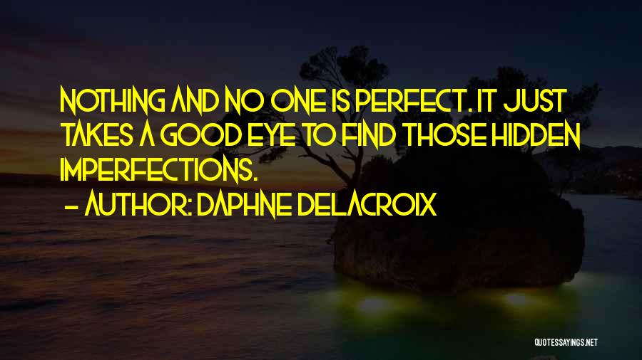 Daphne Delacroix Quotes: Nothing And No One Is Perfect. It Just Takes A Good Eye To Find Those Hidden Imperfections.