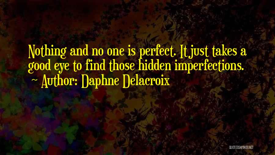 Daphne Delacroix Quotes: Nothing And No One Is Perfect. It Just Takes A Good Eye To Find Those Hidden Imperfections.