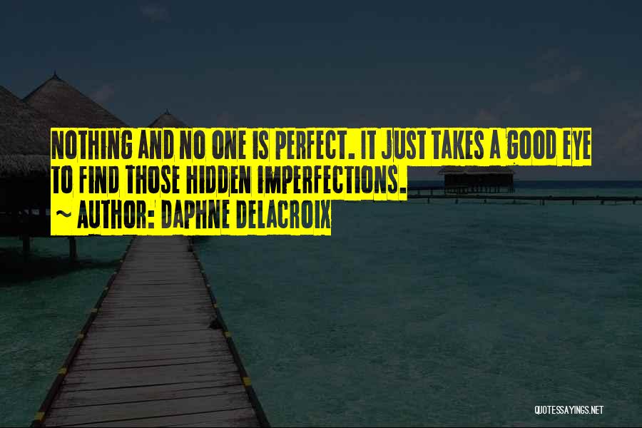 Daphne Delacroix Quotes: Nothing And No One Is Perfect. It Just Takes A Good Eye To Find Those Hidden Imperfections.