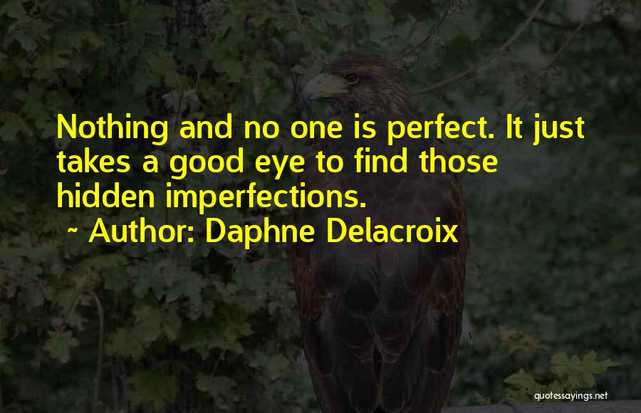 Daphne Delacroix Quotes: Nothing And No One Is Perfect. It Just Takes A Good Eye To Find Those Hidden Imperfections.