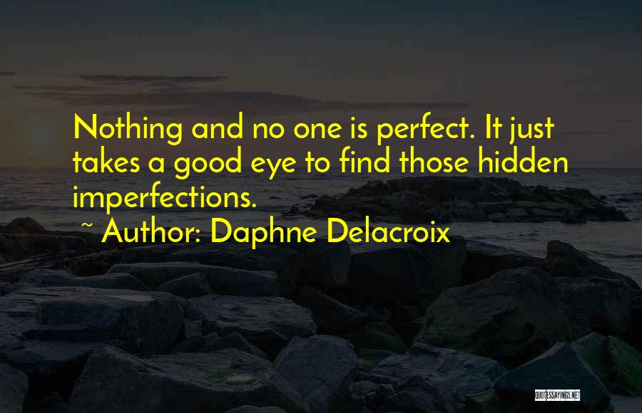 Daphne Delacroix Quotes: Nothing And No One Is Perfect. It Just Takes A Good Eye To Find Those Hidden Imperfections.