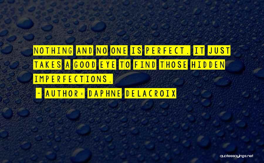 Daphne Delacroix Quotes: Nothing And No One Is Perfect. It Just Takes A Good Eye To Find Those Hidden Imperfections.