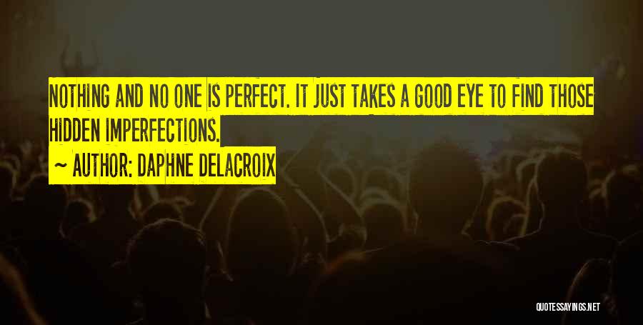 Daphne Delacroix Quotes: Nothing And No One Is Perfect. It Just Takes A Good Eye To Find Those Hidden Imperfections.