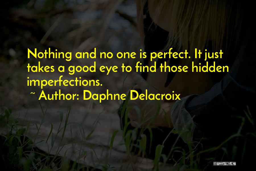 Daphne Delacroix Quotes: Nothing And No One Is Perfect. It Just Takes A Good Eye To Find Those Hidden Imperfections.