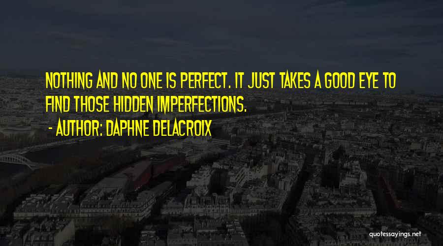 Daphne Delacroix Quotes: Nothing And No One Is Perfect. It Just Takes A Good Eye To Find Those Hidden Imperfections.