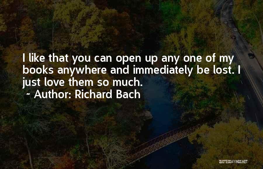 Richard Bach Quotes: I Like That You Can Open Up Any One Of My Books Anywhere And Immediately Be Lost. I Just Love