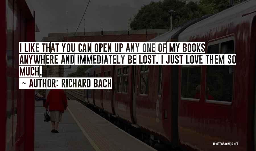Richard Bach Quotes: I Like That You Can Open Up Any One Of My Books Anywhere And Immediately Be Lost. I Just Love