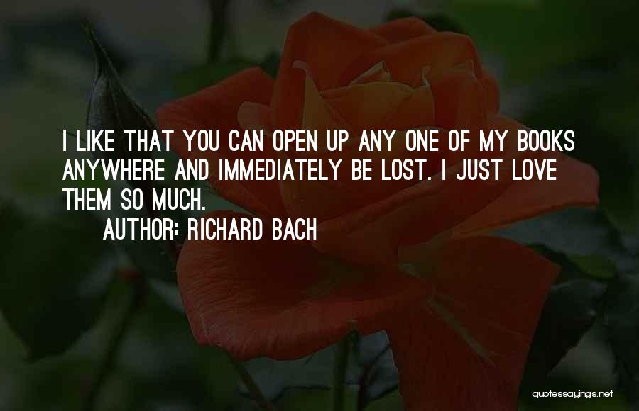 Richard Bach Quotes: I Like That You Can Open Up Any One Of My Books Anywhere And Immediately Be Lost. I Just Love