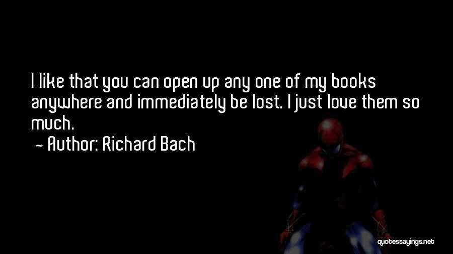Richard Bach Quotes: I Like That You Can Open Up Any One Of My Books Anywhere And Immediately Be Lost. I Just Love
