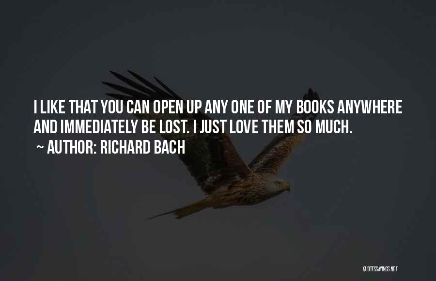 Richard Bach Quotes: I Like That You Can Open Up Any One Of My Books Anywhere And Immediately Be Lost. I Just Love