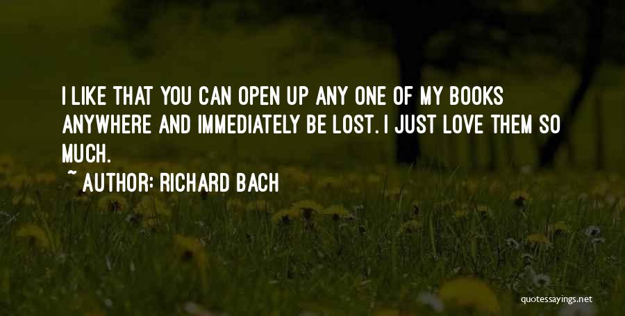 Richard Bach Quotes: I Like That You Can Open Up Any One Of My Books Anywhere And Immediately Be Lost. I Just Love