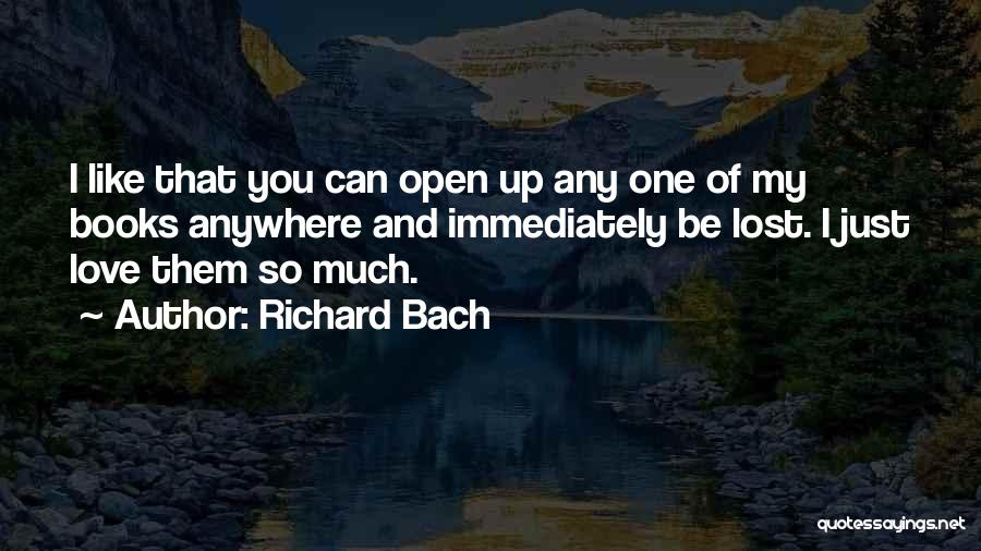 Richard Bach Quotes: I Like That You Can Open Up Any One Of My Books Anywhere And Immediately Be Lost. I Just Love