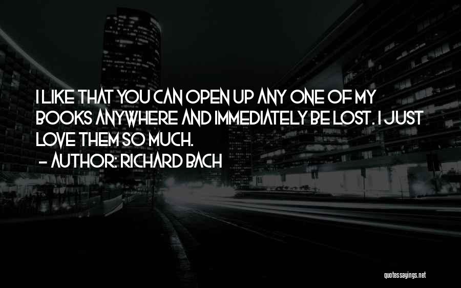 Richard Bach Quotes: I Like That You Can Open Up Any One Of My Books Anywhere And Immediately Be Lost. I Just Love
