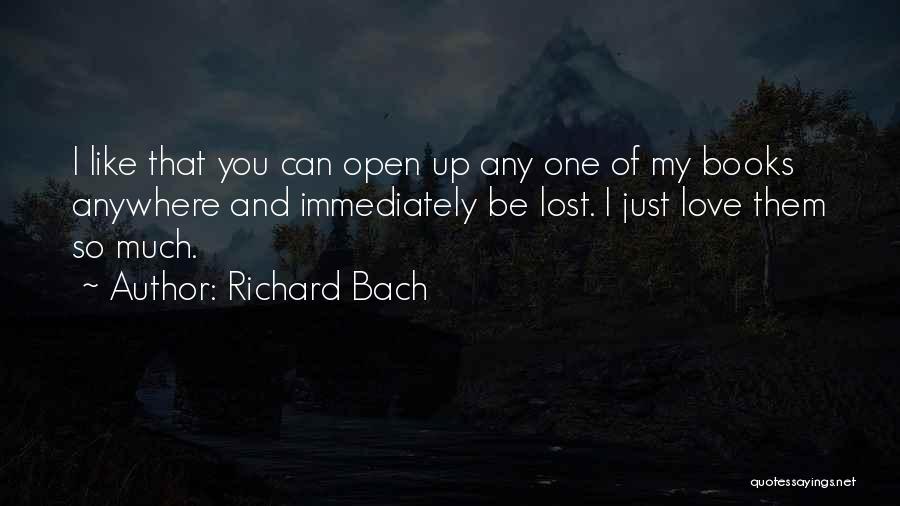 Richard Bach Quotes: I Like That You Can Open Up Any One Of My Books Anywhere And Immediately Be Lost. I Just Love