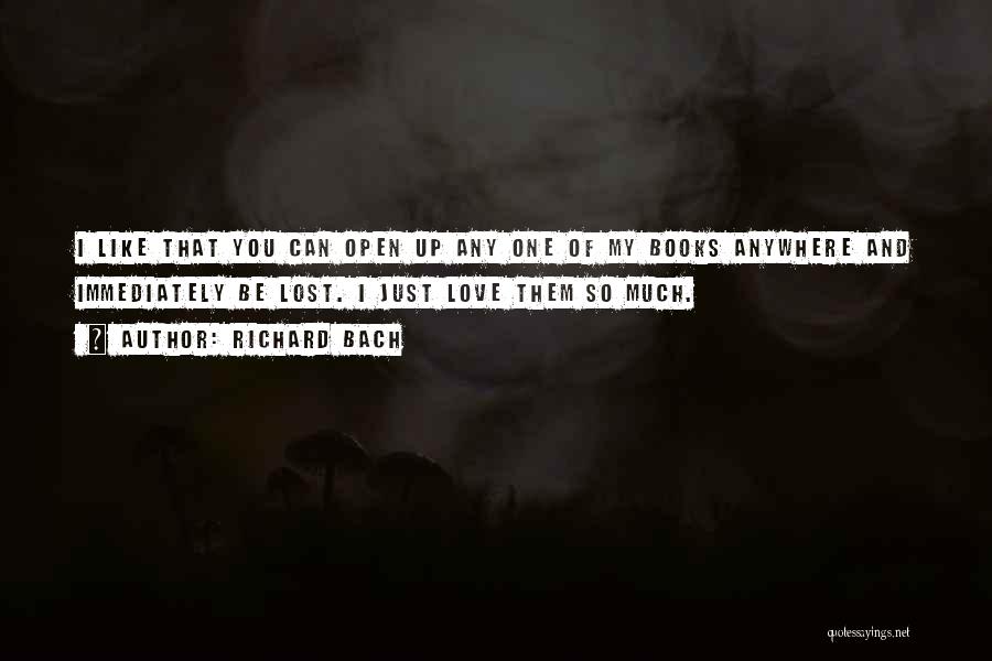 Richard Bach Quotes: I Like That You Can Open Up Any One Of My Books Anywhere And Immediately Be Lost. I Just Love