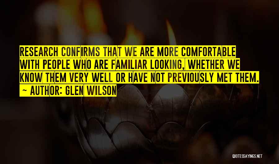 Glen Wilson Quotes: Research Confirms That We Are More Comfortable With People Who Are Familiar Looking, Whether We Know Them Very Well Or