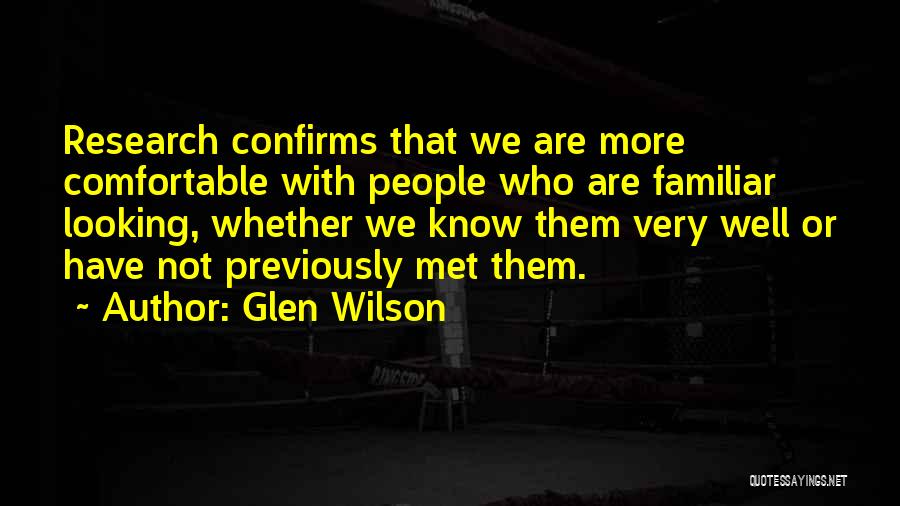 Glen Wilson Quotes: Research Confirms That We Are More Comfortable With People Who Are Familiar Looking, Whether We Know Them Very Well Or