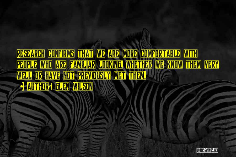 Glen Wilson Quotes: Research Confirms That We Are More Comfortable With People Who Are Familiar Looking, Whether We Know Them Very Well Or