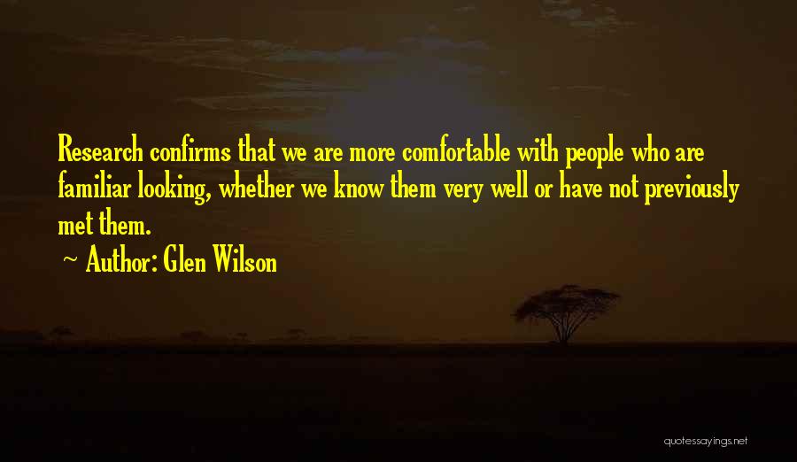 Glen Wilson Quotes: Research Confirms That We Are More Comfortable With People Who Are Familiar Looking, Whether We Know Them Very Well Or