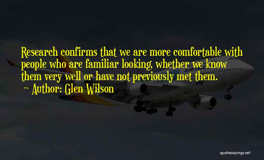 Glen Wilson Quotes: Research Confirms That We Are More Comfortable With People Who Are Familiar Looking, Whether We Know Them Very Well Or