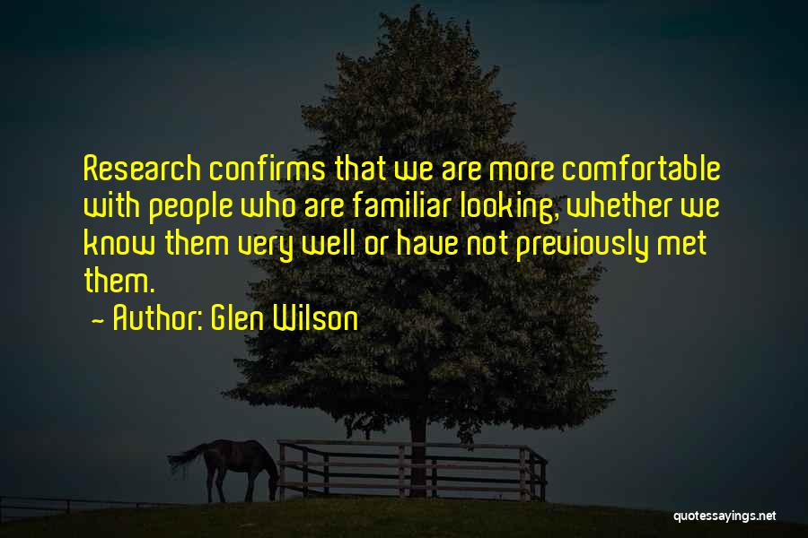 Glen Wilson Quotes: Research Confirms That We Are More Comfortable With People Who Are Familiar Looking, Whether We Know Them Very Well Or