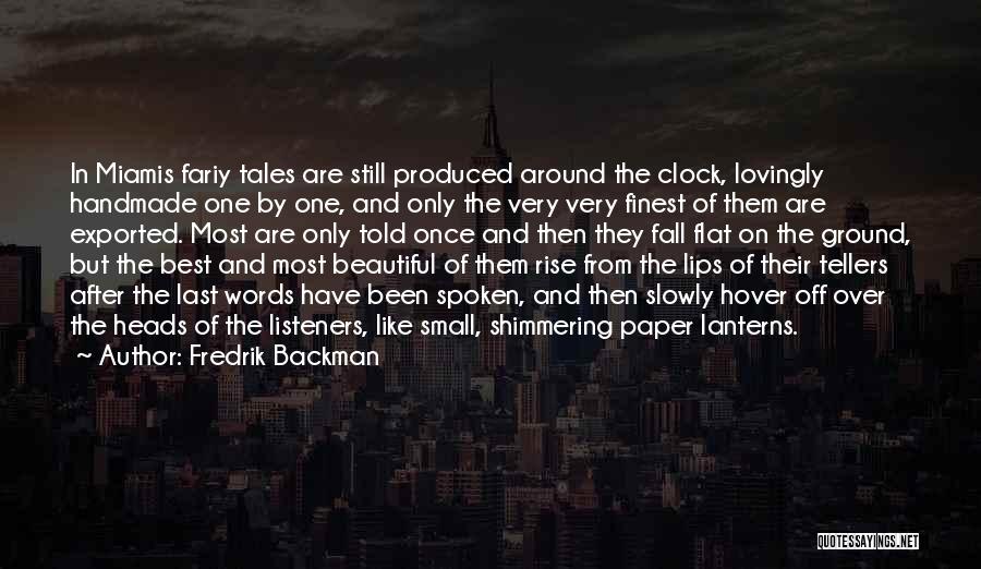 Fredrik Backman Quotes: In Miamis Fariy Tales Are Still Produced Around The Clock, Lovingly Handmade One By One, And Only The Very Very