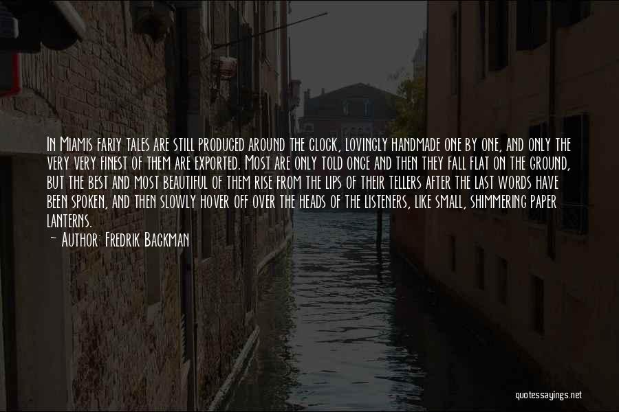 Fredrik Backman Quotes: In Miamis Fariy Tales Are Still Produced Around The Clock, Lovingly Handmade One By One, And Only The Very Very