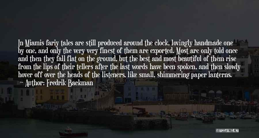 Fredrik Backman Quotes: In Miamis Fariy Tales Are Still Produced Around The Clock, Lovingly Handmade One By One, And Only The Very Very