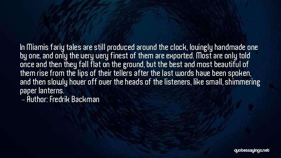 Fredrik Backman Quotes: In Miamis Fariy Tales Are Still Produced Around The Clock, Lovingly Handmade One By One, And Only The Very Very