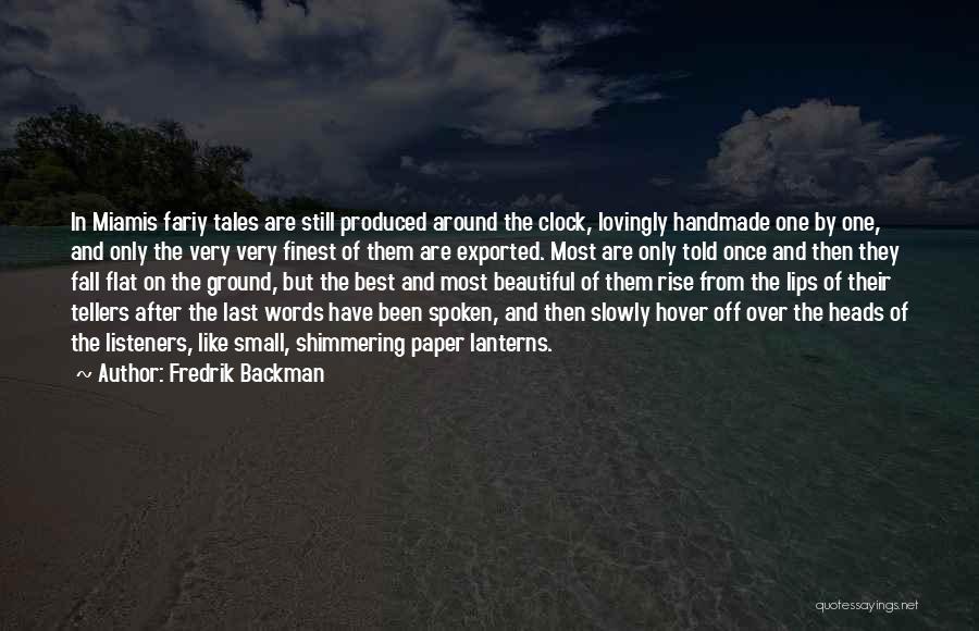 Fredrik Backman Quotes: In Miamis Fariy Tales Are Still Produced Around The Clock, Lovingly Handmade One By One, And Only The Very Very