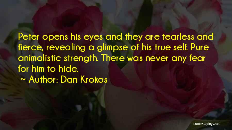 Dan Krokos Quotes: Peter Opens His Eyes And They Are Tearless And Fierce, Revealing A Glimpse Of His True Self. Pure Animalistic Strength.