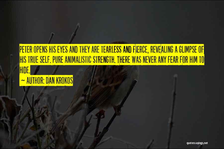 Dan Krokos Quotes: Peter Opens His Eyes And They Are Tearless And Fierce, Revealing A Glimpse Of His True Self. Pure Animalistic Strength.