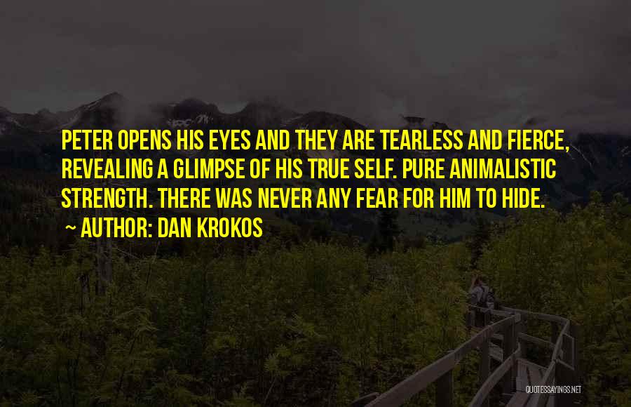 Dan Krokos Quotes: Peter Opens His Eyes And They Are Tearless And Fierce, Revealing A Glimpse Of His True Self. Pure Animalistic Strength.