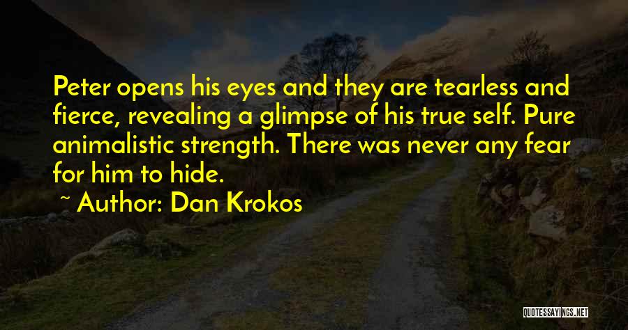 Dan Krokos Quotes: Peter Opens His Eyes And They Are Tearless And Fierce, Revealing A Glimpse Of His True Self. Pure Animalistic Strength.