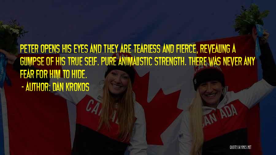 Dan Krokos Quotes: Peter Opens His Eyes And They Are Tearless And Fierce, Revealing A Glimpse Of His True Self. Pure Animalistic Strength.