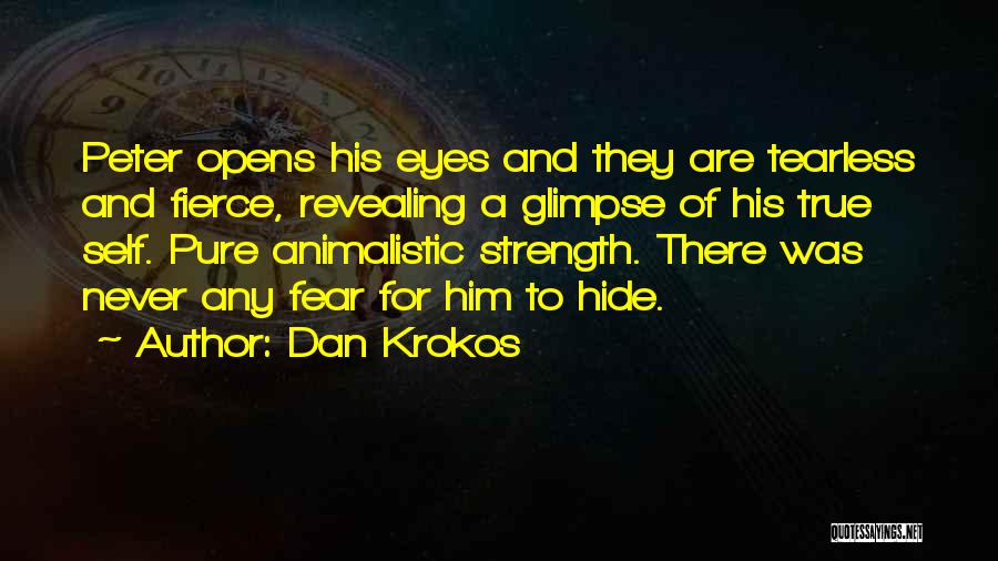 Dan Krokos Quotes: Peter Opens His Eyes And They Are Tearless And Fierce, Revealing A Glimpse Of His True Self. Pure Animalistic Strength.