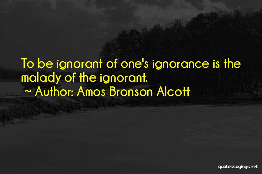 Amos Bronson Alcott Quotes: To Be Ignorant Of One's Ignorance Is The Malady Of The Ignorant.