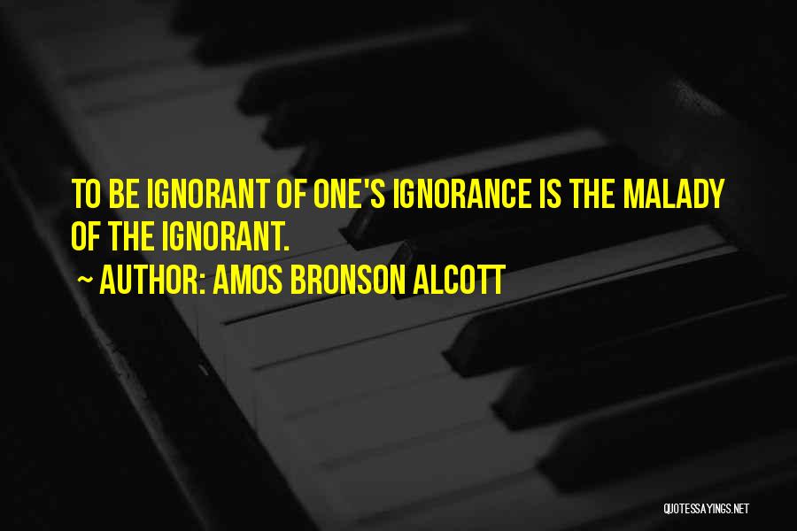 Amos Bronson Alcott Quotes: To Be Ignorant Of One's Ignorance Is The Malady Of The Ignorant.