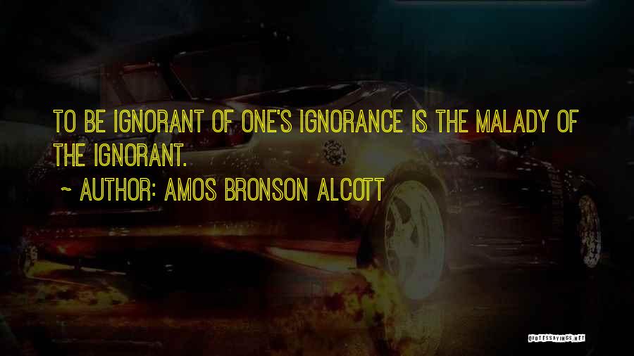 Amos Bronson Alcott Quotes: To Be Ignorant Of One's Ignorance Is The Malady Of The Ignorant.