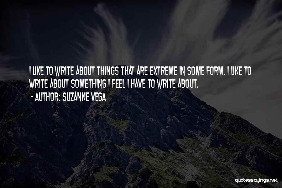 Suzanne Vega Quotes: I Like To Write About Things That Are Extreme In Some Form. I Like To Write About Something I Feel