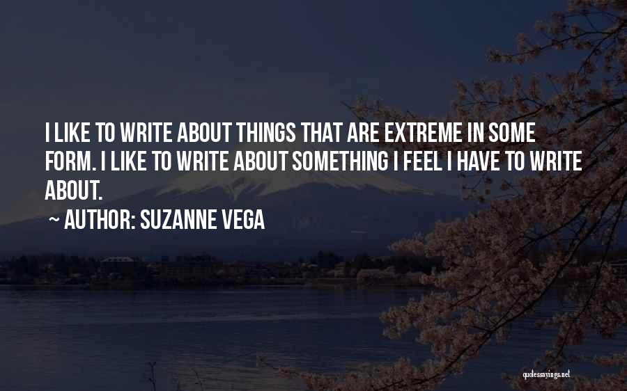 Suzanne Vega Quotes: I Like To Write About Things That Are Extreme In Some Form. I Like To Write About Something I Feel