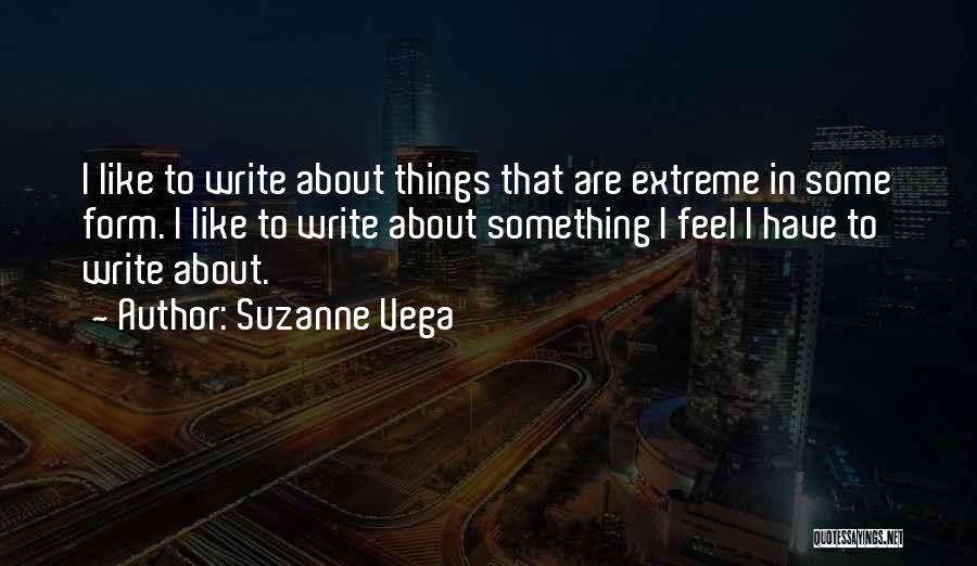 Suzanne Vega Quotes: I Like To Write About Things That Are Extreme In Some Form. I Like To Write About Something I Feel