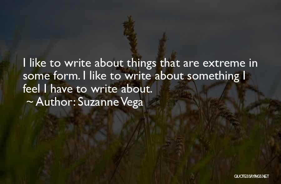 Suzanne Vega Quotes: I Like To Write About Things That Are Extreme In Some Form. I Like To Write About Something I Feel