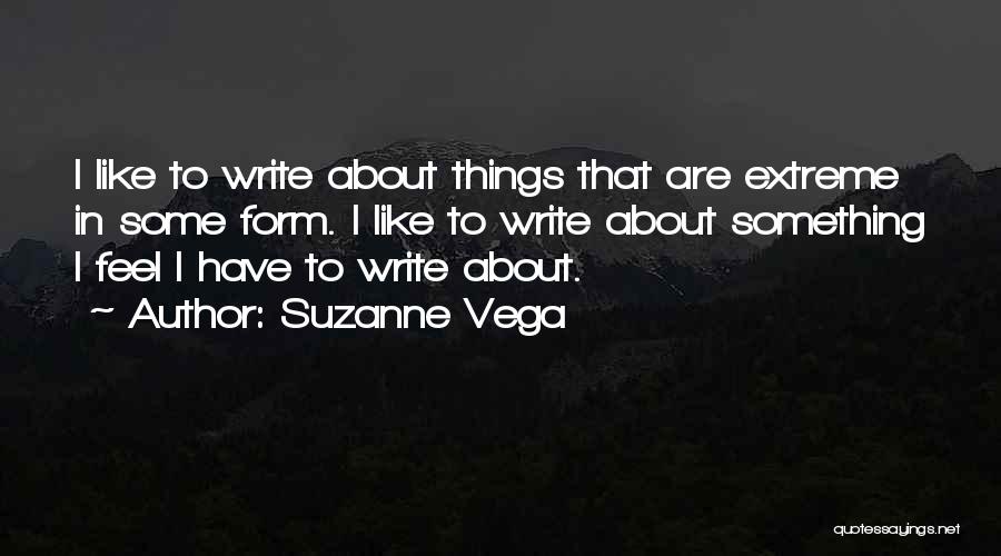 Suzanne Vega Quotes: I Like To Write About Things That Are Extreme In Some Form. I Like To Write About Something I Feel