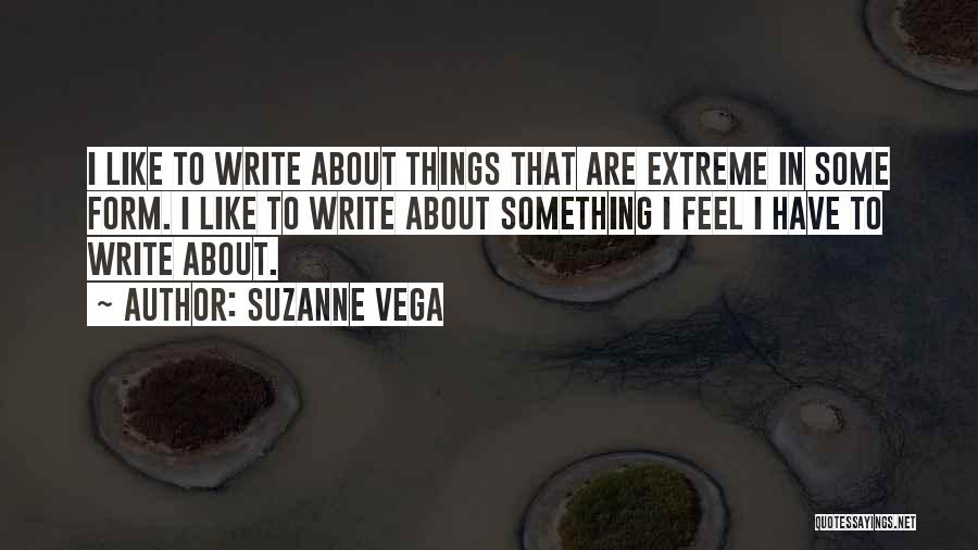 Suzanne Vega Quotes: I Like To Write About Things That Are Extreme In Some Form. I Like To Write About Something I Feel