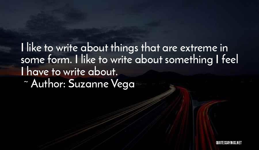Suzanne Vega Quotes: I Like To Write About Things That Are Extreme In Some Form. I Like To Write About Something I Feel