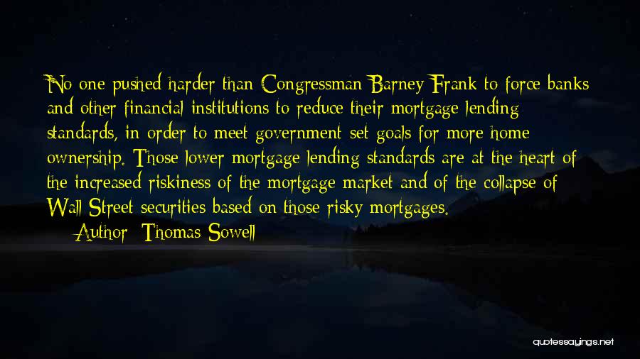 Thomas Sowell Quotes: No One Pushed Harder Than Congressman Barney Frank To Force Banks And Other Financial Institutions To Reduce Their Mortgage Lending