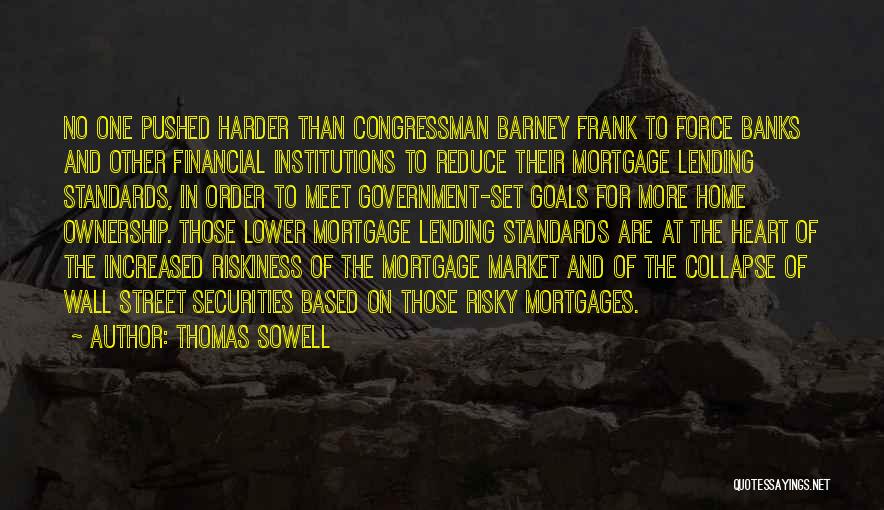 Thomas Sowell Quotes: No One Pushed Harder Than Congressman Barney Frank To Force Banks And Other Financial Institutions To Reduce Their Mortgage Lending