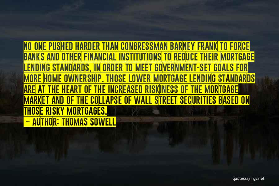 Thomas Sowell Quotes: No One Pushed Harder Than Congressman Barney Frank To Force Banks And Other Financial Institutions To Reduce Their Mortgage Lending